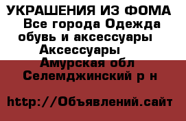 УКРАШЕНИЯ ИЗ ФОМА - Все города Одежда, обувь и аксессуары » Аксессуары   . Амурская обл.,Селемджинский р-н